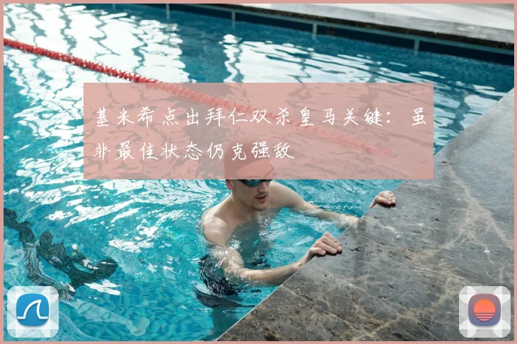 基米希点出拜仁双杀皇马关键:虽非最佳状态仍克强敌