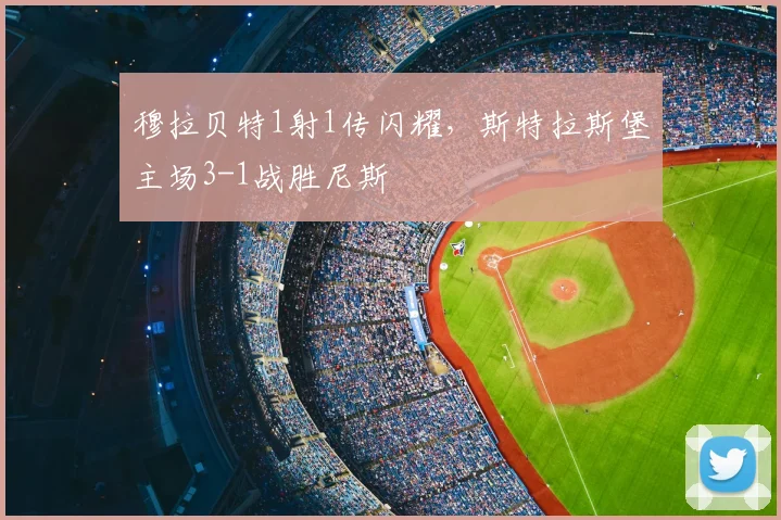 穆拉贝特1射1传闪耀，斯特拉斯堡主场3-1战胜尼斯