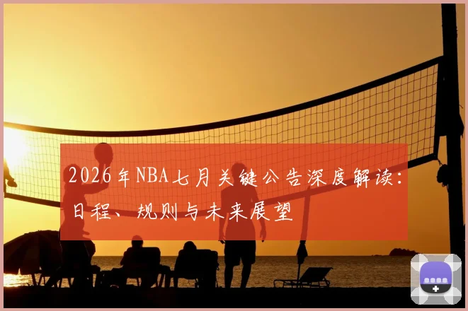 2026年NBA七月关键公告深度解读：日程、规则与未来展望