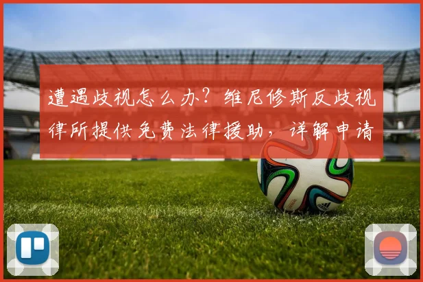 遭遇歧视怎么办?维尼修斯反歧视律所提供免费法律援助,详解申请步骤