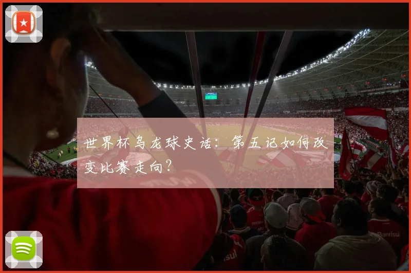 世界杯乌龙球史话:第五记如何改变比赛走向?