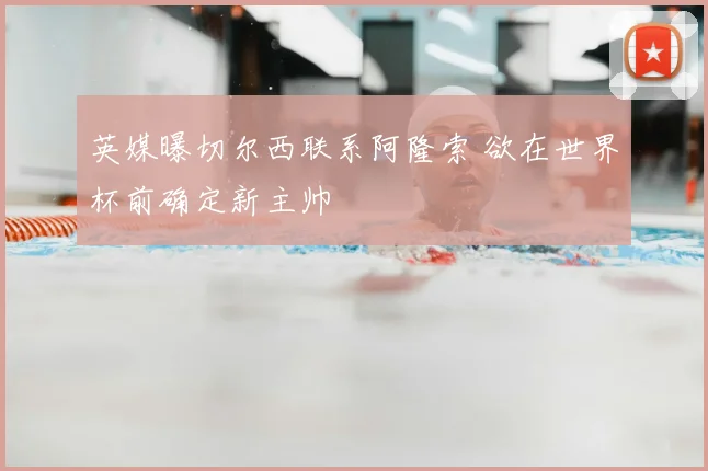 英媒曝切尔西联系阿隆索 欲在世界杯前确定新主帅