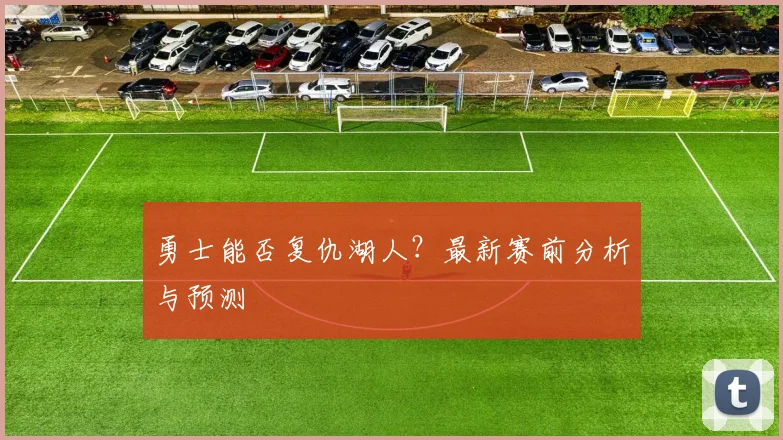 勇士能否复仇湖人?最新赛前分析与预测