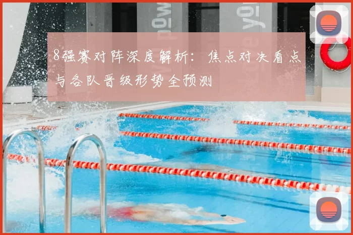 8强赛对阵深度解析:焦点对决看点与各队晋级形势全预测