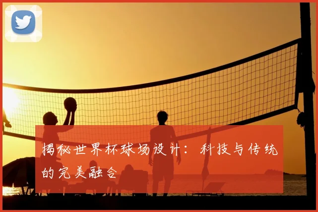 揭秘世界杯球场设计：科技与传统的完美融合